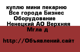 куплю мини-пекарню - Все города Бизнес » Оборудование   . Ненецкий АО,Верхняя Мгла д.